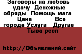 Заговоры на любовь, удачу. Денежные обряды. Помощь мага.  › Цена ­ 2 000 - Все города Услуги » Другие   . Тыва респ.